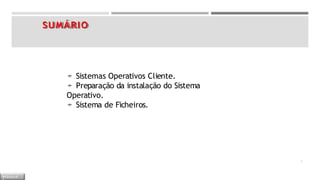 SUMÁRIO
 Sistemas Operativos Cliente.
 Preparação da instalação do Sistema
Operativo.
 Sistema de Ficheiros.
2
M Ó D U L O
 