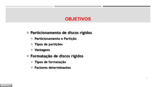 OBJETIVOS
◾ Particionamento de discos rígidos
◾ Particionamento e Partição
◾ Tipos de partições
◾ Vantagens
◾ Formatação de discos rígidos
◾ Tipos de formatação
◾ Factores determinantes
25
M Ó D U L O
 