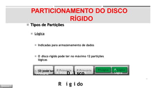 PARTICIONAMENTO DO DISCO
RÍGIDO
◾ Tipos de Partições
◾ Lógica
◾ Indicadas para armazenamento de dados
◾ O disco rígido pode ter no máximo 12 partições
lógicas
◾ Só pode ser criada dentro da partição expandida
30
P.
Primária P. PrimDáriiascoP.
PRrimíágriiadoP. Lógica
P.
Lógica
M Ó D U L O
 