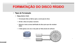 FORMATAÇÃO DO DISCO RÍGIDO
◾ Tipos de Formatação
◾ Física (baixo nível)
◾ Formatação feita na fábrica após a construção do disco
◾ Divide o disco em pistas e sectores
◾ Detecta e isola as áreas danificadas do disco para que não recebam
dados
◾ É feita apenas uma vez e não pode ser feita através de software
36
Pista
Sector
M Ó D U L O
 