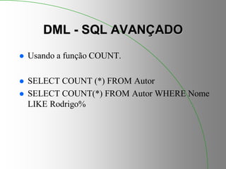DML - SQL AVANÇADO
 Usando a função COUNT.
 SELECT COUNT (*) FROM Autor
 SELECT COUNT(*) FROM Autor WHERE Nome
LIKE Rodrigo%
 