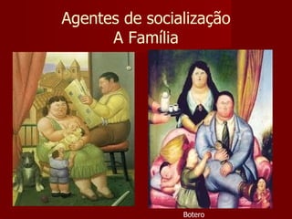 Agentes de socialização A Família Botero 