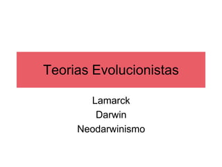 Teorias Evolucionistas
Lamarck
Darwin
Neodarwinismo
 