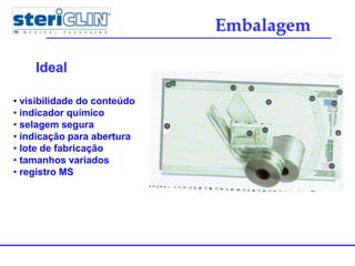 • visibilidade do conteúdo
• indicador químico
• selagem segura
• indicação para abertura
• lote de fabricação
• tamanhos variados
• registro MS
Embalagem
Ideal
 