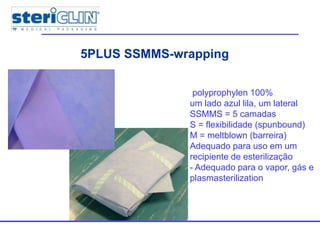 Multiple packages5PLUS SSMMS-wrapping
polyprophylen 100%
um lado azul lila, um lateral
SSMMS = 5 camadas
S = flexibilidade (spunbound)
M = meltblown (barreira)
Adequado para uso em um
recipiente de esterilização
- Adequado para o vapor, gás e
plasmasterilization
 