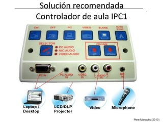 Solución recomendada
Controlador de aula IPC1
Pere Marquès (2010)
 