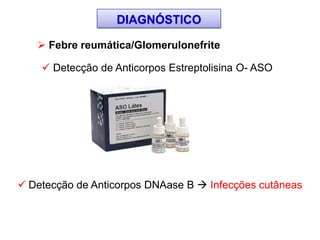  Febre reumática/Glomerulonefrite
 Detecção de Anticorpos Estreptolisina O- ASO
 Detecção de Anticorpos DNAase B  Infecções cutâneas
DIAGNÓSTICO
 