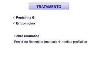 TRATAMENTO
Febre reumática
Penicilina Benzatina (mensal)  medida profilática
 Penicilina G
 Eritromicina
 