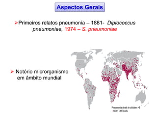 Primeiros relatos pneumonia – 1881- Diplococcus
pneumoniae, 1974 – S. pneumoniae
Aspectos Gerais
 Notório microrganismo
em âmbito mundial
 