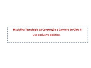 Uso exclusivo didático.
Disciplina Tecnologia da Construção e Canteiro de Obra III
 