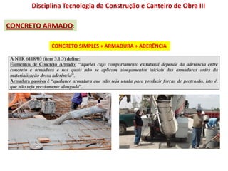Disciplina Tecnologia da Construção e Canteiro de Obra III
CONCRETO ARMADO:
CONCRETO SIMPLES + ARMADURA + ADERÊNCIA
 