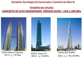 TENDÊNCIAS ATUAIS
CONCRETO DE ALTO DESEMPENHO PRÉDIOS ALTOS – CAD ≥ 100 MPa
:
Disciplina Tecnologia da Construção e Canteiro de Obra III
 