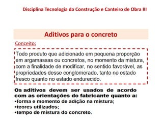 Aditivos para o concreto
Conceito:
Disciplina Tecnologia da Construção e Canteiro de Obra III
 