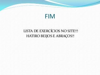 FIM
LISTA DE EXERCÍCIOS NO SITE!!!
HATIRO BEIJOS E ABRAÇOS!!
 
