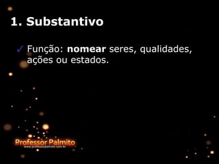 1. Substantivo
✓ Função: nomear seres, qualidades,
ações ou estados.
 