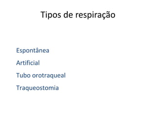 Tipos de respiração
Espontânea
Artificial
Tubo orotraqueal
Traqueostomia
 