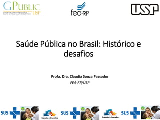 Saúde Pública no Brasil: Histórico e
desafios
Profa. Dra. Claudia Souza Passador
FEA-RP/USP
 