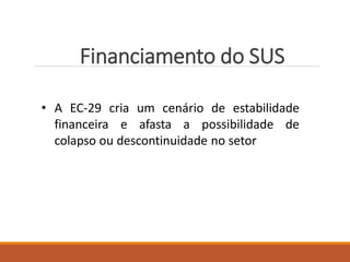 Financiamento do SUS
• A EC-29 cria um cenário de estabilidade
financeira e afasta a possibilidade de
colapso ou descontinuidade no setor
 