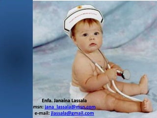 Enfa. Janaína Lassala
msn: jana_lassala@msn.com
e-mail: jlassala@gmail.com
 