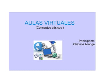 AULAS VIRTUALES
(Conceptos básicos )
Participante:
Chirinos Aliangel
 