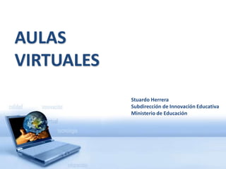 AULAS VIRTUALES Stuardo Herrera Subdirección de Innovación Educativa Ministerio de Educación 