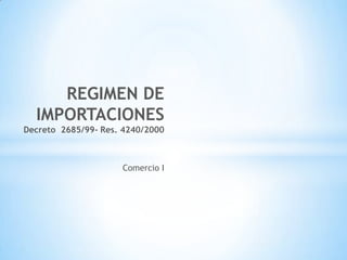 REGIMEN DE
  IMPORTACIONES
Decreto 2685/99- Res. 4240/2000



                     Comercio I
 