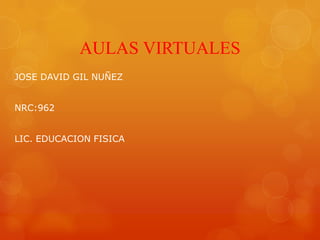 AULAS VIRTUALES
JOSE DAVID GIL NUÑEZ


NRC:962


LIC. EDUCACION FISICA
 
