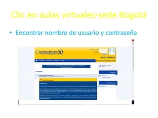 Clic en aulas virtuales-sede Bogotá
• Encontrar nombre de usuario y contraseña
 