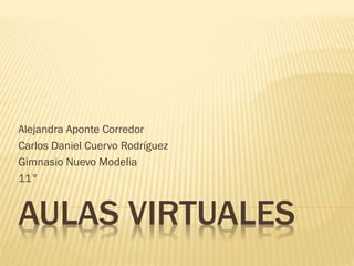 AULAS VIRTUALES
Alejandra Aponte Corredor
Carlos Daniel Cuervo Rodríguez
Gimnasio Nuevo Modelia
11°
 