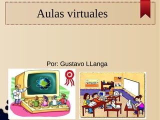 Aulas virtuales
Por: Gustavo LLanga
 