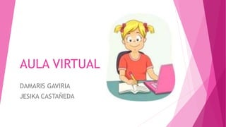 AULA VIRTUAL
DAMARIS GAVIRIA
JESIKA CASTAÑEDA