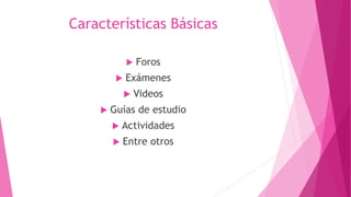 Características Básicas
Foros
Exámenes
Videos
Guías de estudio
Actividades
Entre otros