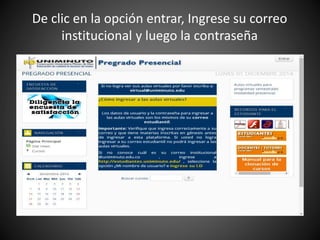 De clic en la opción entrar, Ingrese su correo
institucional y luego la contraseña