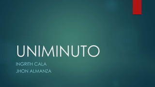 UNIMINUTO
INGRITH CALA
JHON ALMANZA
 