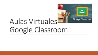 Aulas Virtuales
Google Classroom
 