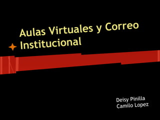 Aula  s Virtuales y Correo
Inst itucional




                     Deisy Pinilla
                     Camilo Lopez
 
