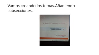 Vamos creando los temas.Añadiendo
subsecciones.
 