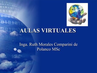 AULAS VIRTUALES  Inga. Ruth Morales Comparini de Polanco MSc 