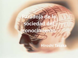 Paradoja de la
sociedad del
conocimiento
Hiroshi Tasaka
 