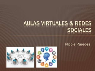 AULAS VIRTUALES & REDES
SOCIALES
Nicole Paredes
 