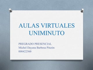 AULAS VIRTUALES
UNIMINUTO
PREGRADO PRESENCIAL
Michel Dayana Barbosa Pinzón
000422560
 