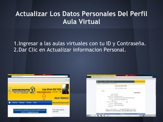 Actualizar Los Datos Personales Del Perfil
               Aula Virtual


1.Ingresar a las aulas virtuales con tu ID y Contraseña.
2.Dar Clic en Actualizar informacion Personal.
 