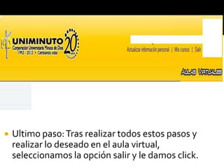    Ultimo paso: Tras realizar todos estos pasos y
    realizar lo deseado en el aula virtual,
    seleccionamos la opción salir y le damos click.
 