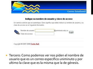    Tercero: Como podemos ver nos piden el nombre de
    usuario que es un correo especifico uniminuto y por
    ultimo la clave que es la misma que la de génesis.
 