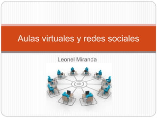 Leonel Miranda
Aulas virtuales y redes sociales
 