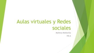 Aulas virtuales y Redes
sociales
Matheus Mediavilla
P.B.A
 
