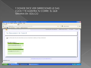 Y DONDE DICE VER DIRRECIONES LE DAS
CLICK Y TE MUESTRA TU CORRE EL QUE
TERMINA EN EDU.CO
 