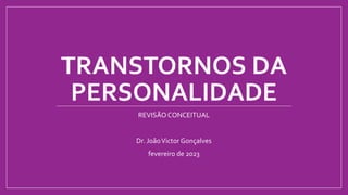 TRANSTORNOS DA
PERSONALIDADE
REVISÃO CONCEITUAL
Dr. JoãoVictor Gonçalves
fevereiro de 2023
 