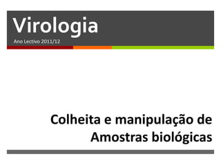 Virologia
Ano Lectivo 2011/12




               Colheita e manipulação de
                     Amostras biológicas
 