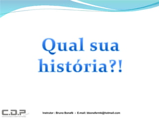 Instrutor : Bruno Bonafé  -  E-mail: bbonafermk@hotmail.com 